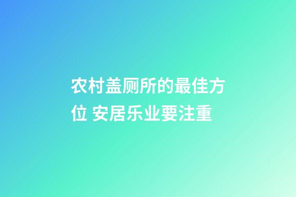 农村盖厕所的最佳方位 安居乐业要注重